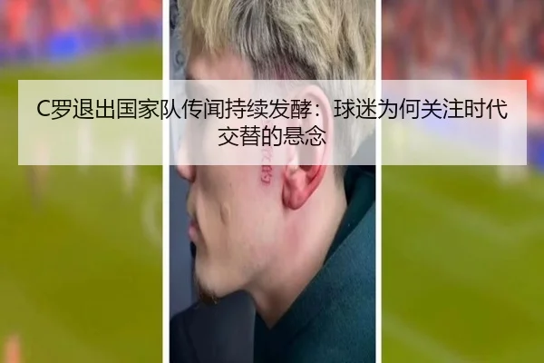 C罗退出国家队传闻持续发酵：球迷为何关注时代交替的悬念